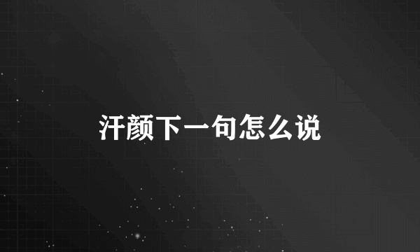 汗颜下一句怎么说