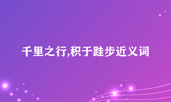 千里之行,积于跬步近义词