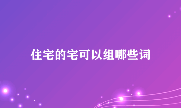 住宅的宅可以组哪些词