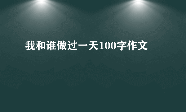 我和谁做过一天100字作文