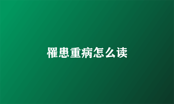 罹患重病怎么读