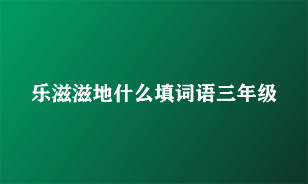 乐滋滋地什么填词语三年级