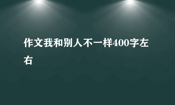 作文我和别人不一样400字左右