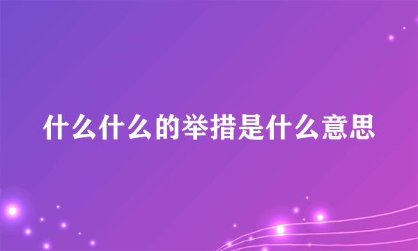 什么什么的举措是什么意思