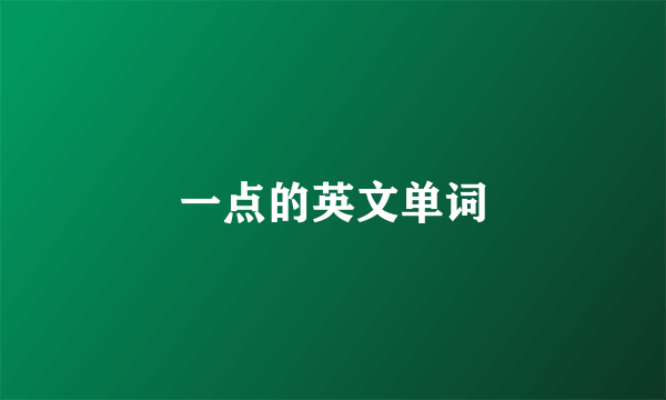 一点的英文单词