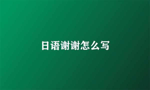 日语谢谢怎么写