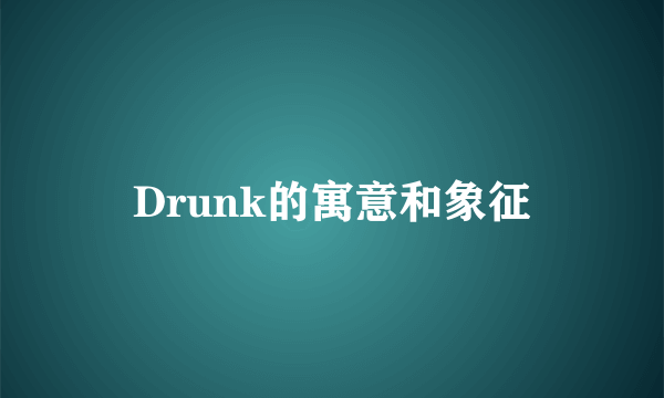 Drunk的寓意和象征