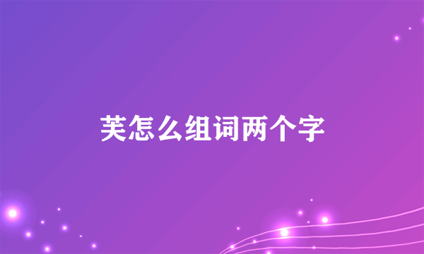 芙怎么组词两个字