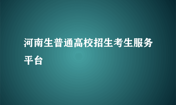 河南生普通高校招生考生服务平台