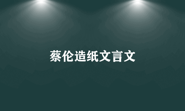 蔡伦造纸文言文
