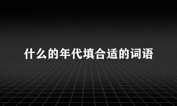 什么的年代填合适的词语