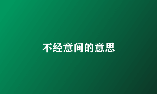 不经意间的意思