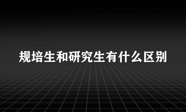 规培生和研究生有什么区别