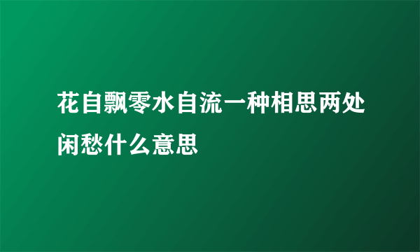 花自飘零水自流一种相思两处闲愁什么意思