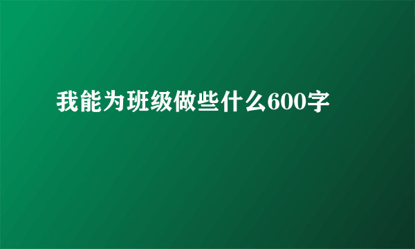 我能为班级做些什么600字