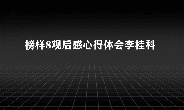榜样8观后感心得体会李桂科