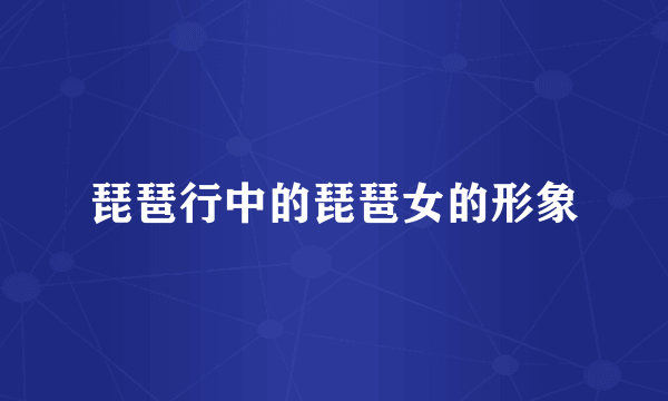 琵琶行中的琵琶女的形象