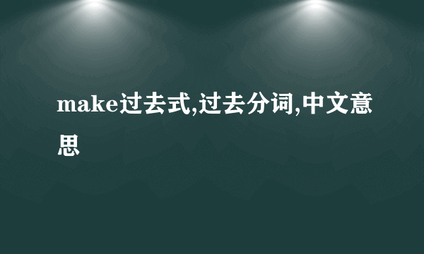 make过去式,过去分词,中文意思