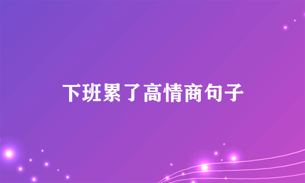 下班累了高情商句子