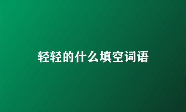 轻轻的什么填空词语