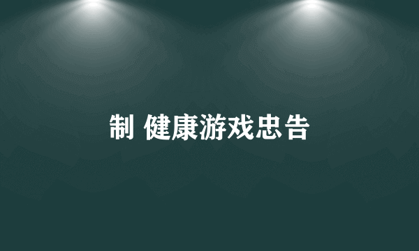 制 健康游戏忠告