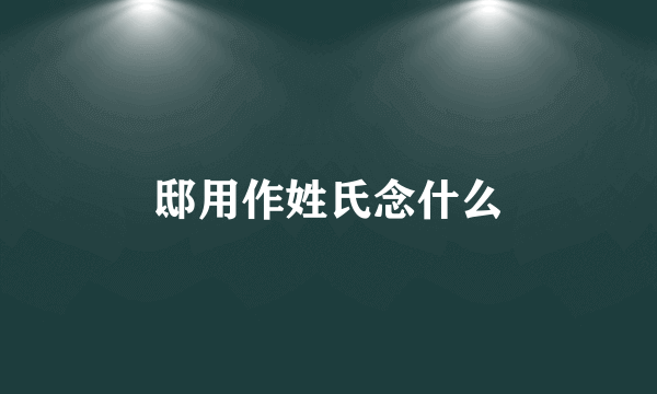 邸用作姓氏念什么