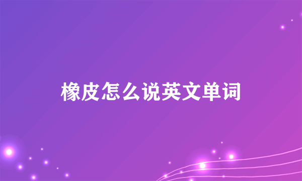 橡皮怎么说英文单词