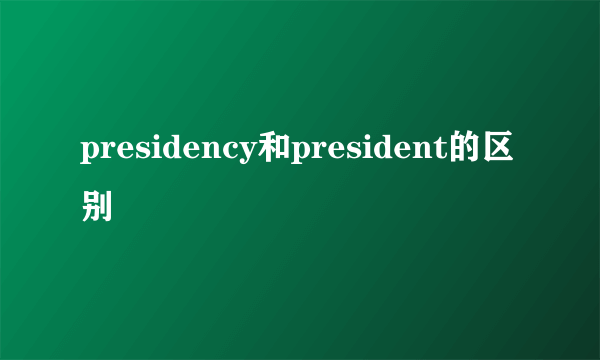 presidency和president的区别