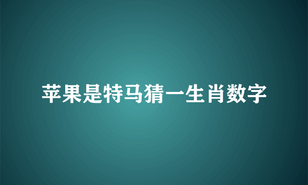 苹果是特马猜一生肖数字
