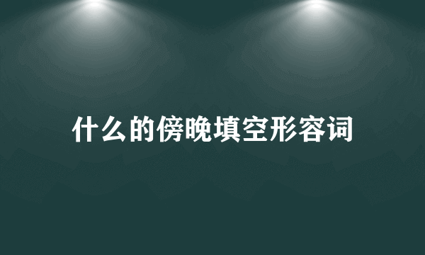 什么的傍晚填空形容词