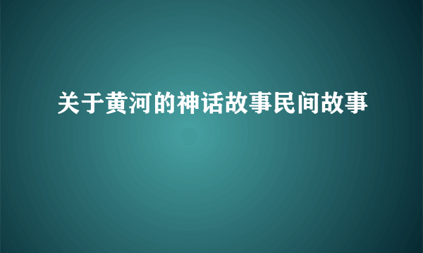关于黄河的神话故事民间故事