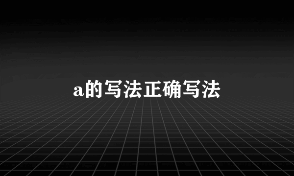 a的写法正确写法