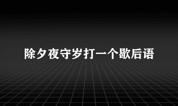 除夕夜守岁打一个歇后语