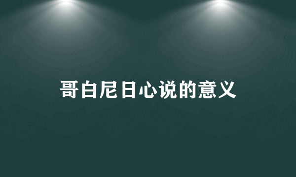 哥白尼日心说的意义