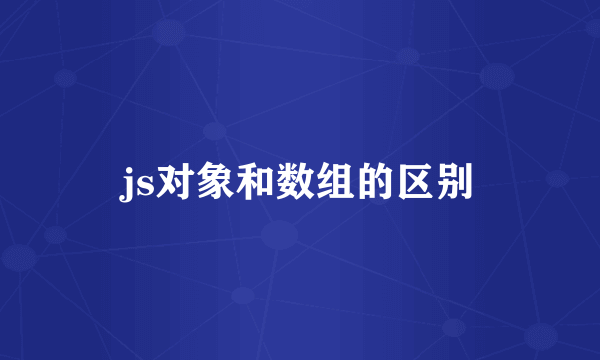 js对象和数组的区别