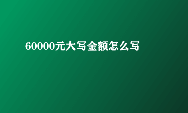 60000元大写金额怎么写