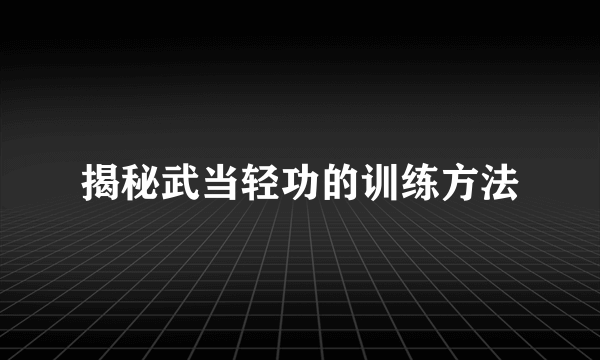 揭秘武当轻功的训练方法