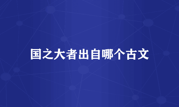 国之大者出自哪个古文