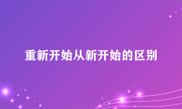 重新开始从新开始的区别