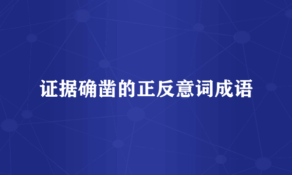 证据确凿的正反意词成语