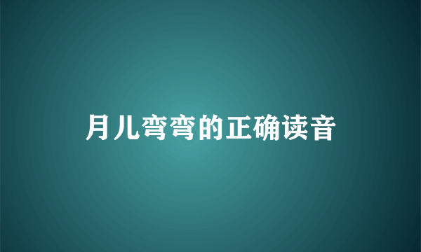 月儿弯弯的正确读音