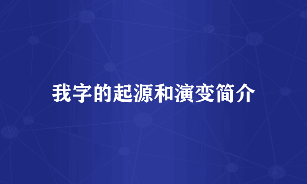 我字的起源和演变简介