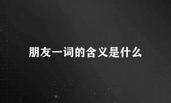 朋友一词的含义是什么