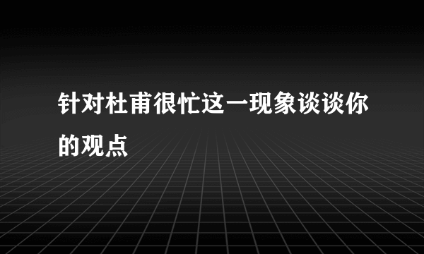 针对杜甫很忙这一现象谈谈你的观点