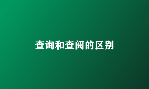 查询和查阅的区别