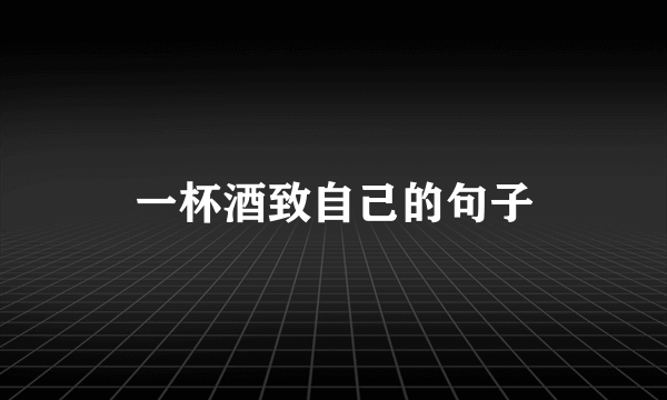 一杯酒致自己的句子