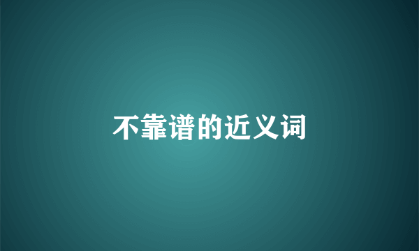 不靠谱的近义词