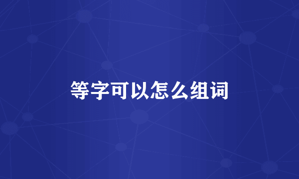 等字可以怎么组词