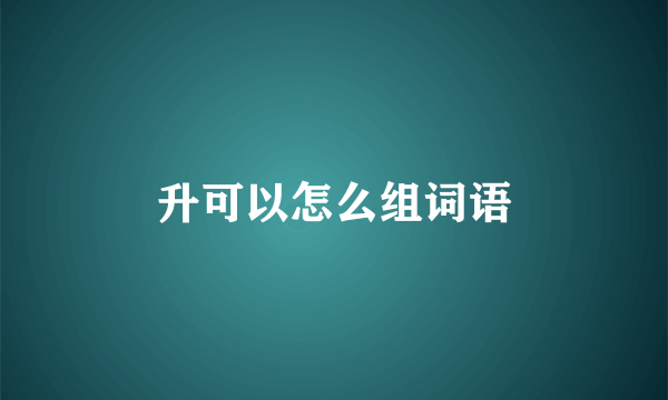 升可以怎么组词语