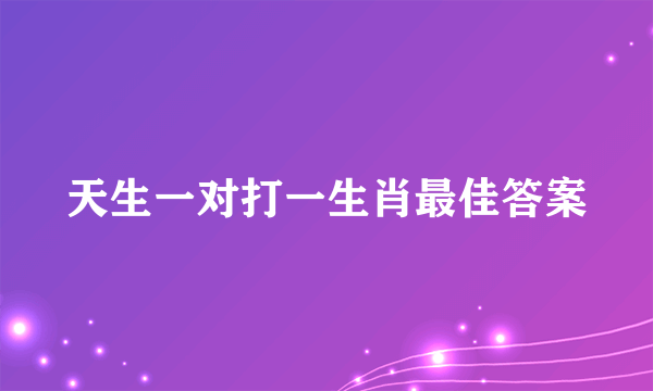天生一对打一生肖最佳答案